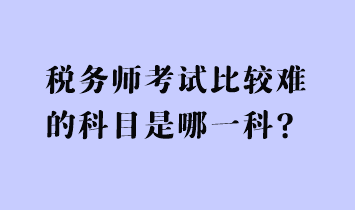 稅務師考試比較難的科目是哪一科？