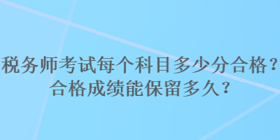 稅務師考試每個科目多少分合格？合格成績能保留多久？