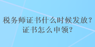 稅務(wù)師證書(shū)什么時(shí)候發(fā)放？證書(shū)怎么申領(lǐng)？