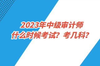 2023年中級審計師什么時候考試？考幾科？