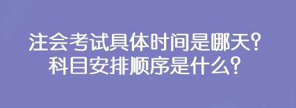 注會考試具體時間是哪天？科目安排順序是什么？