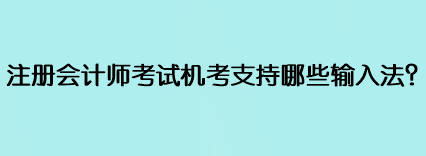 注冊(cè)會(huì)計(jì)師考試機(jī)考支持哪些輸入法？