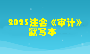 【默寫本】2023注會《審計》默寫本 邊寫邊背更高效！