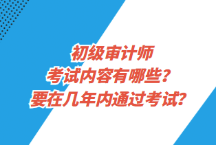 初級(jí)審計(jì)師考試內(nèi)容有哪些？要在幾年內(nèi)通過考試？