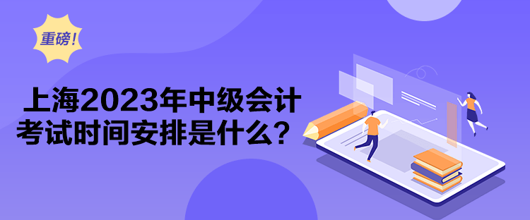 上海2023年中級會計考試時間安排是什么？