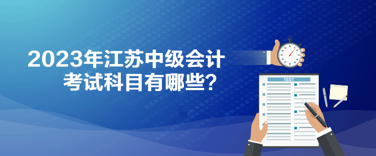 2023年江蘇中級(jí)會(huì)計(jì)考試科目有哪些？