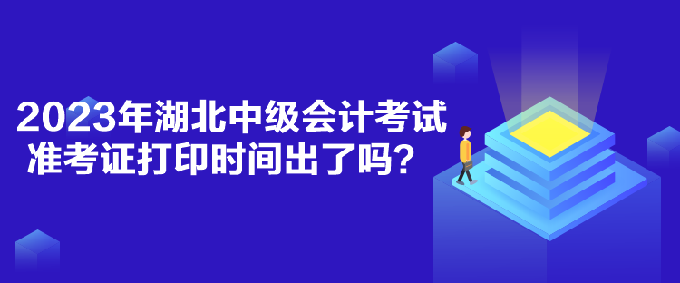 2023年湖北中級(jí)會(huì)計(jì)考試準(zhǔn)考證打印時(shí)間出了嗎？