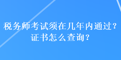 稅務師考試須在幾年內(nèi)通過？證書怎么查詢？