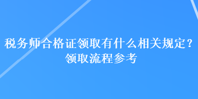 稅務(wù)師合格證領(lǐng)取有什么相關(guān)規(guī)定？領(lǐng)取流程參考