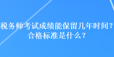 稅務(wù)師考試成績(jī)能保留幾年時(shí)間？合格標(biāo)準(zhǔn)是什么？