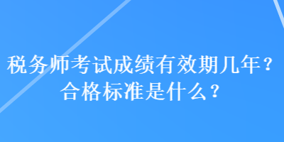 稅務(wù)師考試成績(jī)有效期幾年？合格標(biāo)準(zhǔn)是什么？