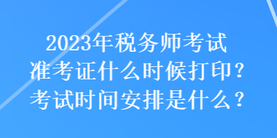 2023年稅務(wù)師考試準考證什么時候打?。靠荚嚂r間安排是什么？