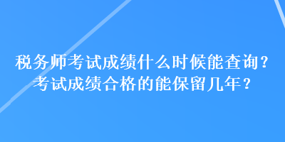 稅務(wù)師考試成績什么時候能查詢？考試成績合格的能保留幾年？