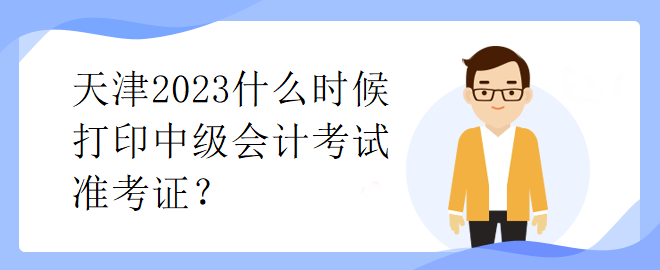 天津2023什么時(shí)候打印中級(jí)會(huì)計(jì)考試準(zhǔn)考證？