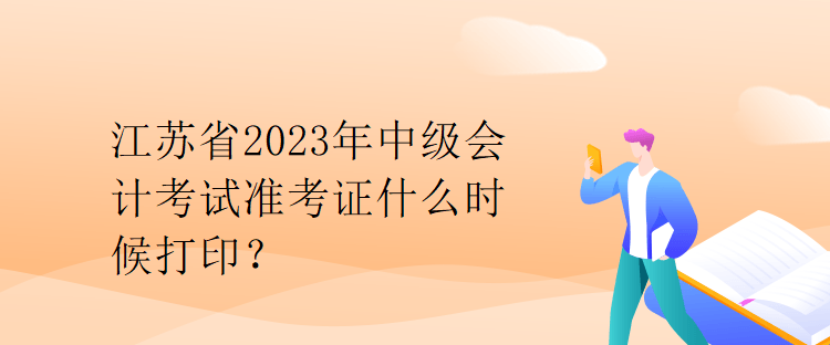 江蘇省2023年中級(jí)會(huì)計(jì)考試準(zhǔn)考證什么時(shí)候打印？