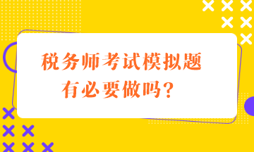 稅務(wù)師考試模擬題有必要做嗎？