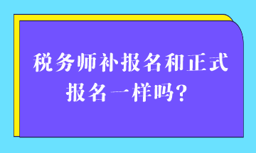 稅務(wù)師補(bǔ)報(bào)名和正式報(bào)名一樣嗎？