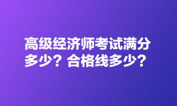 高級(jí)經(jīng)濟(jì)師考試滿分多少？合格線多少？