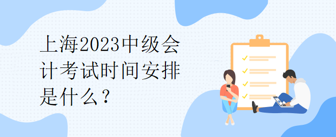 上海2023中級(jí)會(huì)計(jì)考試時(shí)間安排是什么？