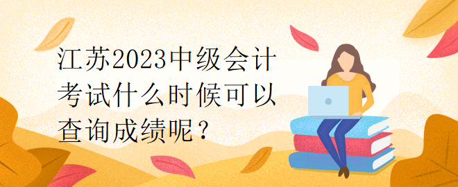 江蘇2023中級會計(jì)考試什么時(shí)候可以查詢成績呢？