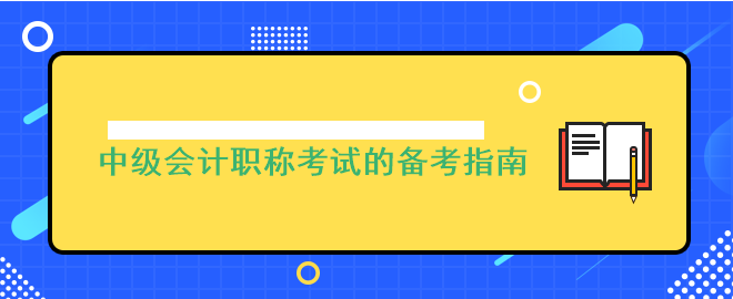 考前沒頭緒?中級會計職稱考試的備考指南來啦!