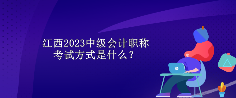 江西2023中級會計職稱考試方式是什么？