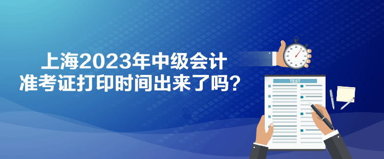 上海2023年中級(jí)會(huì)計(jì)準(zhǔn)考證打印時(shí)間出來了嗎？