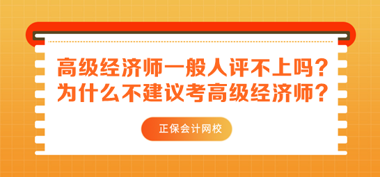 高級(jí)經(jīng)濟(jì)師一般人評(píng)不上嗎？為什么不建議考高級(jí)經(jīng)濟(jì)師？