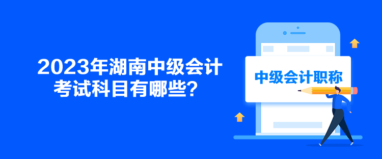 2023年湖南中級會計考試科目有哪些？