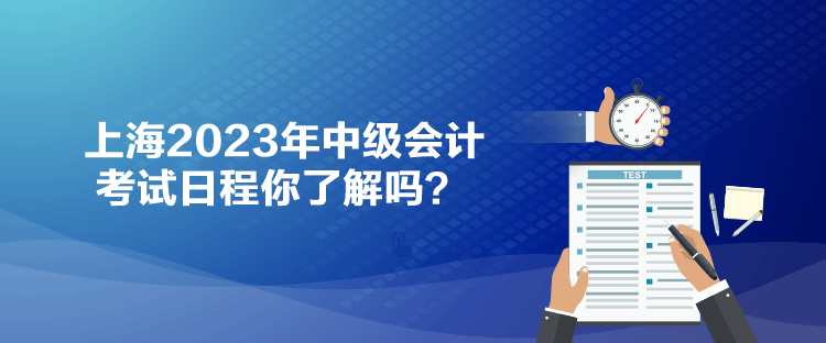 上海2023年中級(jí)會(huì)計(jì)考試日程你了解嗎？