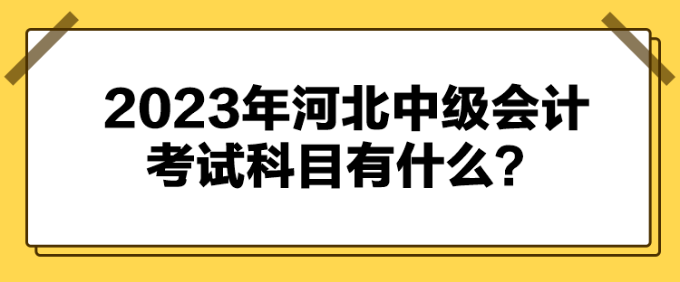 2023年河北中級會計考試科目有什么？