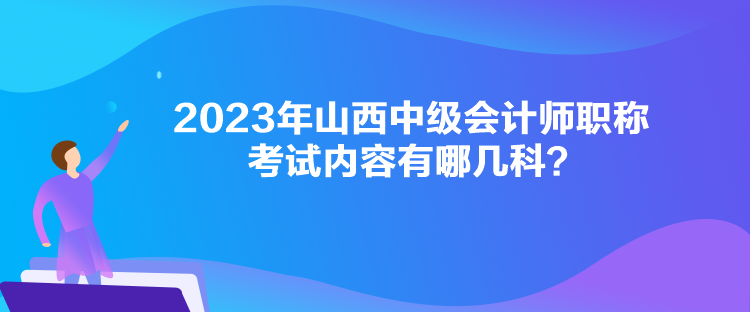 2023年山西中級會計師職稱考試內(nèi)容有哪幾科？