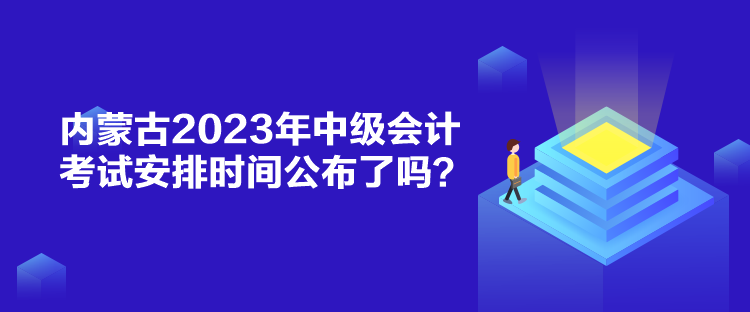 內(nèi)蒙古2023年中級(jí)會(huì)計(jì)考試安排時(shí)間公布了嗎？