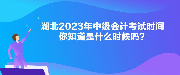 湖北2023年中級(jí)會(huì)計(jì)考試時(shí)間你知道是什么時(shí)候嗎？