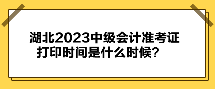 湖北2023中級會計準(zhǔn)考證打印時間是什么時候？