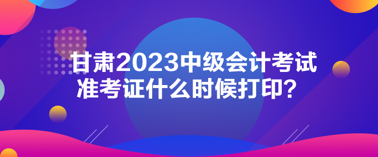 甘肅2023中級(jí)會(huì)計(jì)考試準(zhǔn)考證什么時(shí)候打?。? suffix=