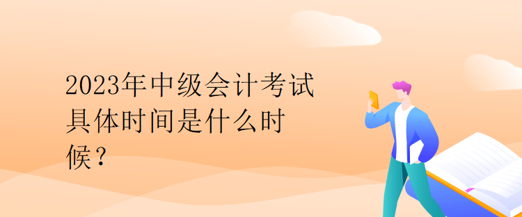 2023年中級會計考試具體時間是什么時候？