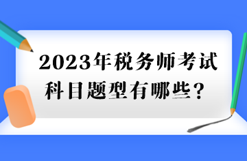 2023年稅務(wù)師考試科目題型有哪些？