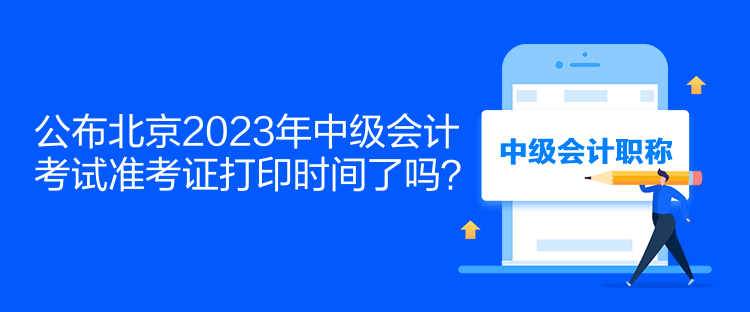 公布北京2023年中級(jí)會(huì)計(jì)考試準(zhǔn)考證打印時(shí)間了嗎？