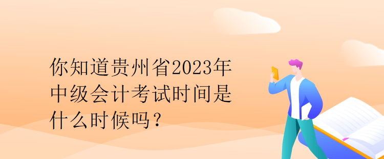 你知道貴州省2023年中級(jí)會(huì)計(jì)考試時(shí)間是什么時(shí)候嗎？