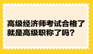 高級經濟師考試合格了就是高級職稱了嗎？