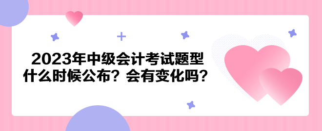 2023年中級會計考試題型什么時候公布？會有變化嗎？