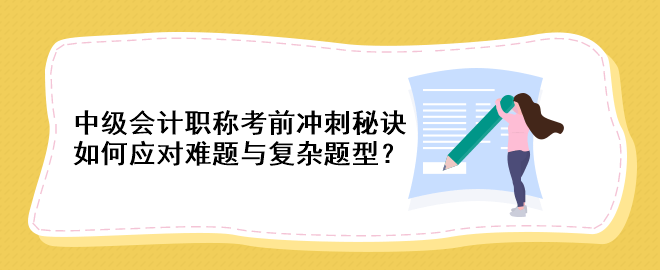 中級(jí)會(huì)計(jì)職稱考前沖刺秘訣：如何應(yīng)對(duì)難題與復(fù)雜題型？