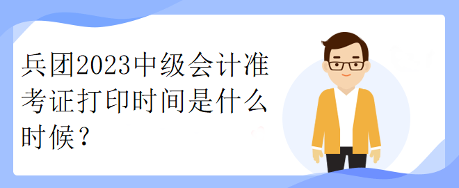 兵團(tuán)2023中級會計準(zhǔn)考證打印時間是什么時候？