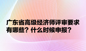 廣東省高級(jí)經(jīng)濟(jì)師評(píng)審要求有哪些？什么時(shí)候申報(bào)？