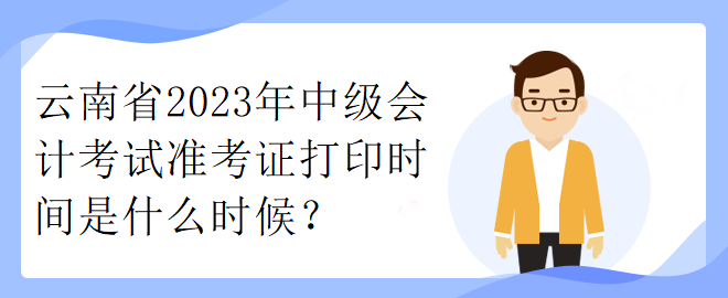 云南省2023年中級會計(jì)考試準(zhǔn)考證打印時(shí)間是什么時(shí)候？