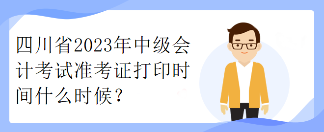 四川省2023年中級(jí)會(huì)計(jì)考試準(zhǔn)考證打印時(shí)間什么時(shí)候？