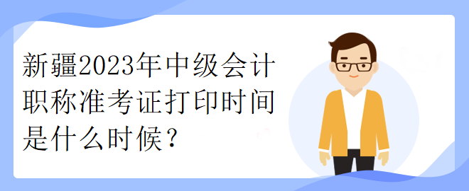 新疆2023年中級(jí)會(huì)計(jì)職稱準(zhǔn)考證打印時(shí)間是什么時(shí)候？