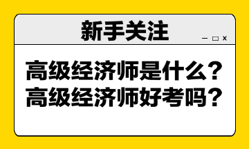 高級經(jīng)濟(jì)師是什么？高級經(jīng)濟(jì)師好考嗎？