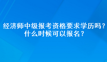 經(jīng)濟(jì)師中級報考資格要求學(xué)歷嗎？什么時候可以報名？